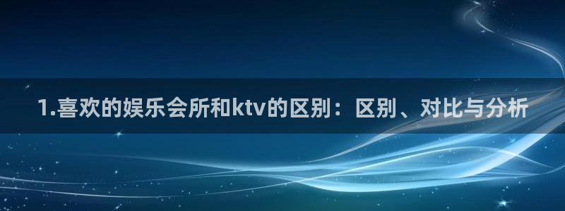 辉达平台官网注册：1.喜欢的娱乐会所和ktv的区别：区别、对比与分析