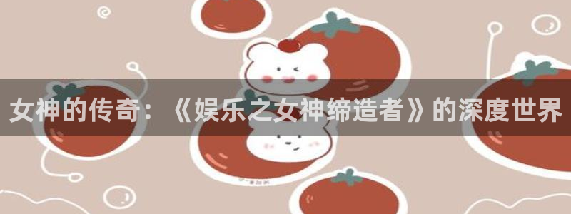 辉达平台.ccmpc登录：女神的传奇：《娱乐之女神缔造者》的深度世界
