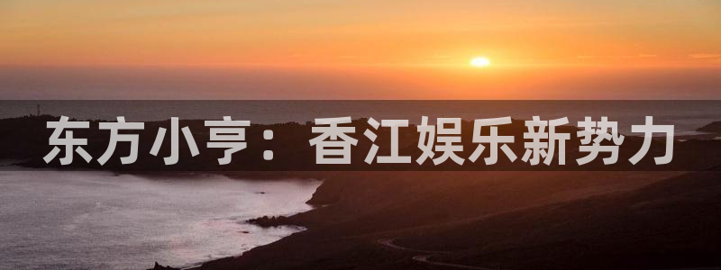 辉达平台平台官方网站：东方小亨：香江娱乐新势力
