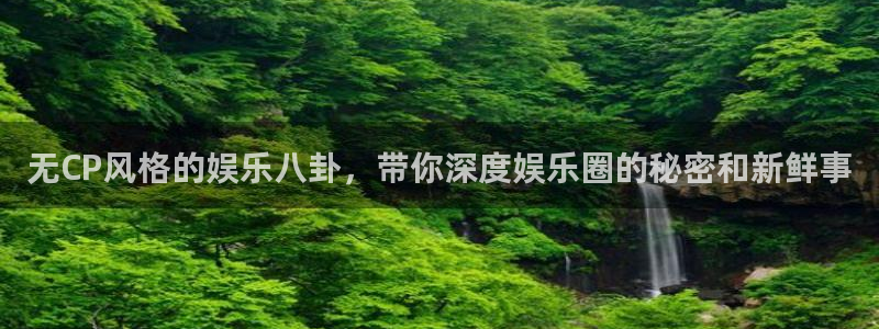 辉达平台2平台登录：无CP风格的娱乐八卦，带你深度娱乐圈的秘密和新鲜事
