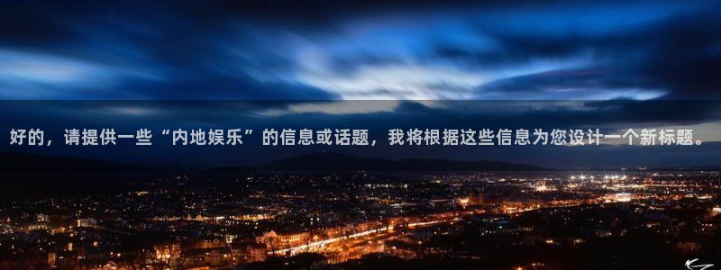 辉达平台是正规平台吗：好的，请提供一些“内地娱乐”的信息或话题，我将根据这些信息