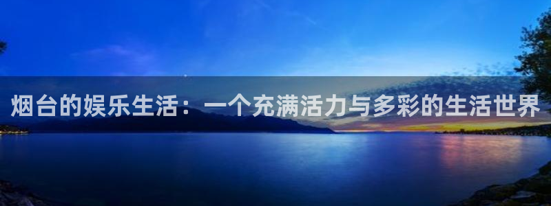 辉达平台苹果手机下载链接：烟台的娱乐生活：一个充满活力与多彩的生活世界