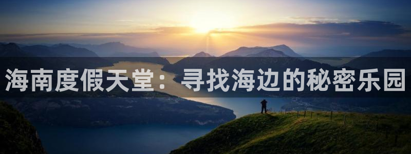 辉达平台体育官网注册：海南度假天堂：寻找海边的秘密乐园